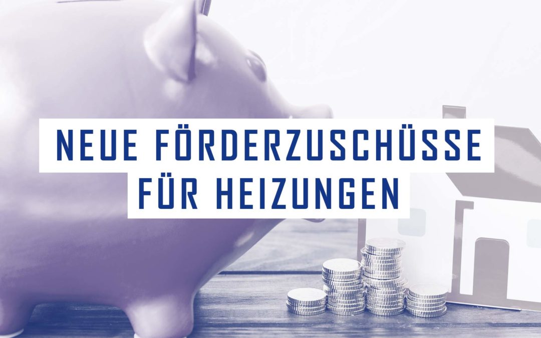 Neue Förderzuschüsse für Heizungen mit erneuerbaren Energien